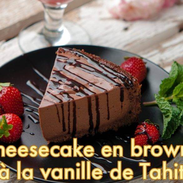 Cheesecake en brownie à la vanille de Tahiti