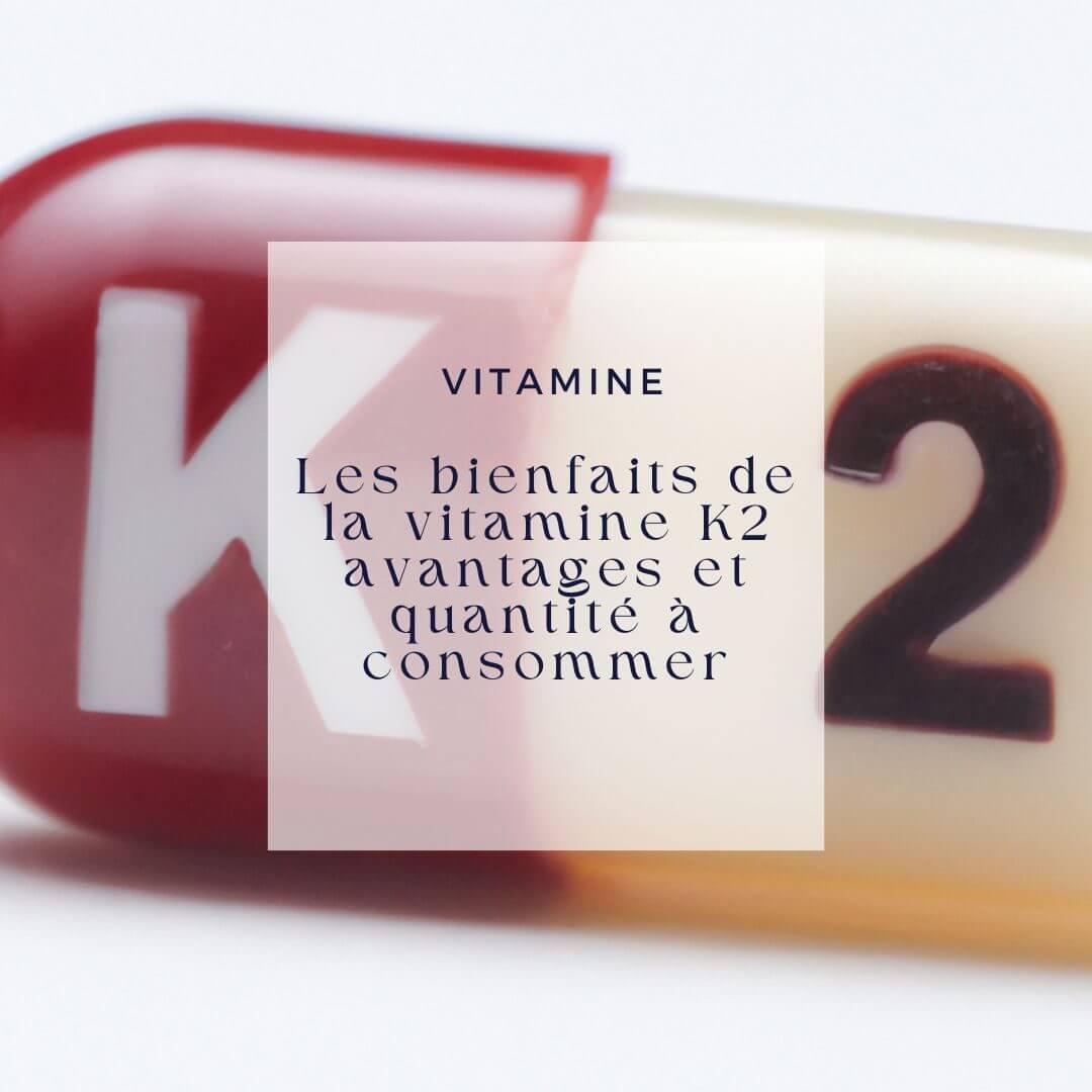 Les bienfaits de la vitamine K2 avantages et quantité à consommer